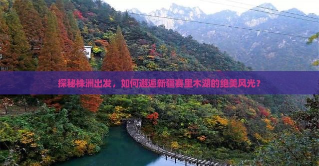 探秘株洲出发，如何邂逅新疆赛里木湖的绝美风光？