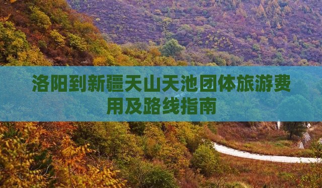 洛阳到新疆天山天池团体旅游费用及路线指南