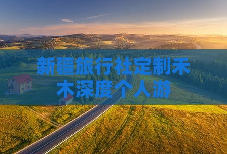 新疆旅行社定制禾木深度个人游