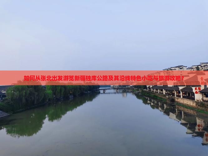 如何从张北出发游览新疆独库公路及其沿线特色小吃与旅游攻略？
