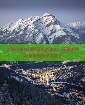 〓波出发新疆四日旅游攻略：探秘喀纳斯纳斯湖景点之旅》