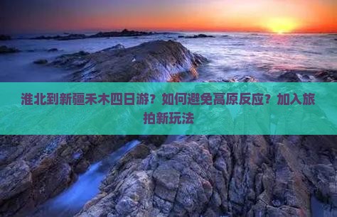 淮北到新疆禾木四日游？如何避免高原反应？加入旅拍新玩法