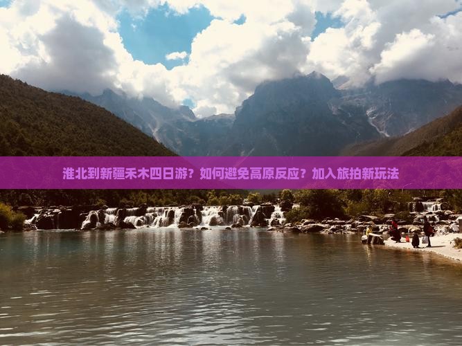 淮北到新疆禾木四日游？如何避免高原反应？加入旅拍新玩法