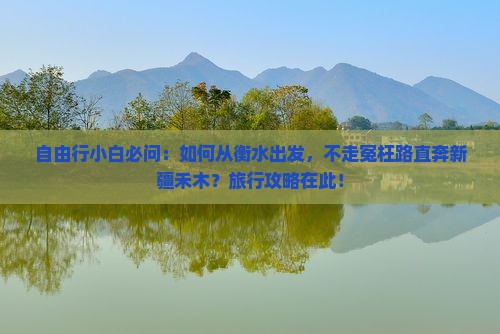 自由行小白必问：如何从衡水出发，不走冤枉路直奔新疆禾木？旅行攻略在此！
