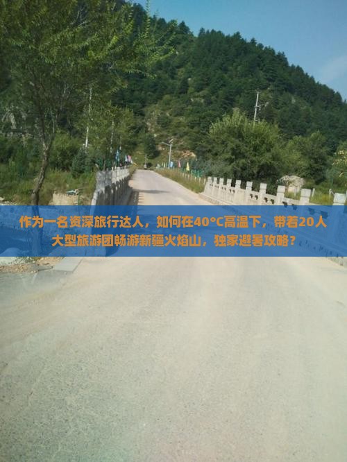 作为一名资深旅行达人，如何在40°C高温下，带着20人大型旅游团畅游新疆火焰山，独家避暑攻略？