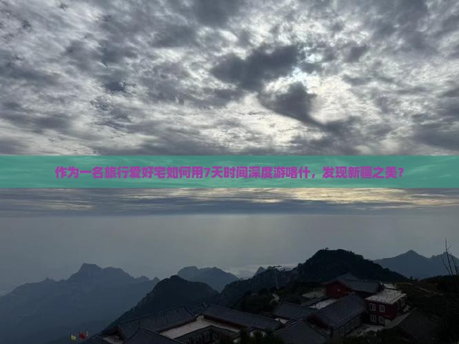 作为一名旅行爱好宅如何用7天时间深度游喀什，发现新疆之美？