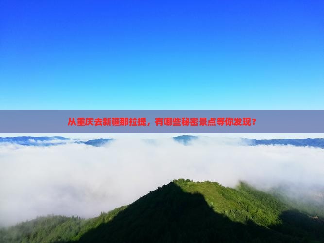 从重庆去新疆那拉提，有哪些秘密景点等你发现？