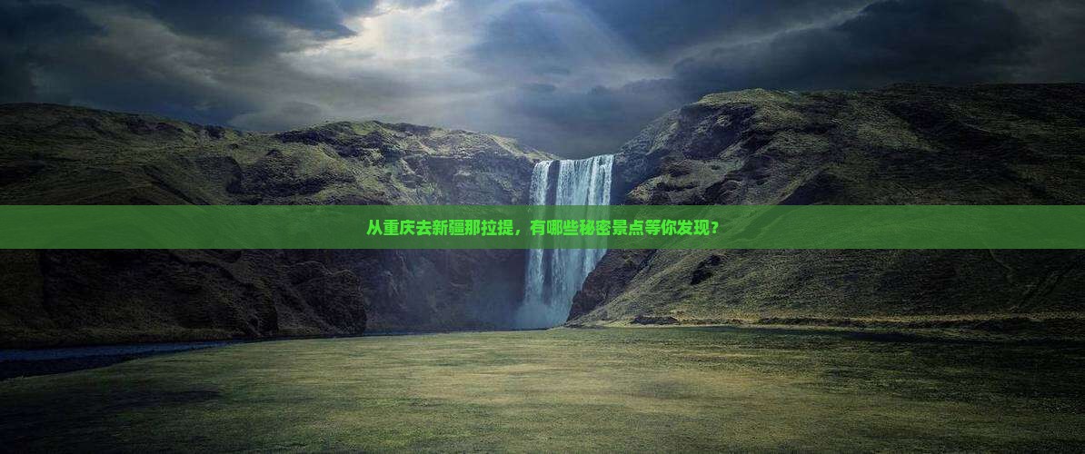 从重庆去新疆那拉提，有哪些秘密景点等你发现？