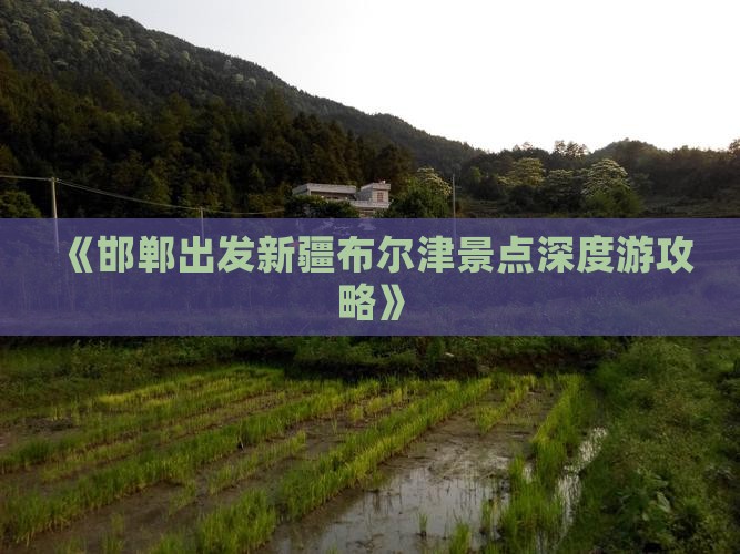 《邯郸出发新疆布尔津景点深度游攻略》