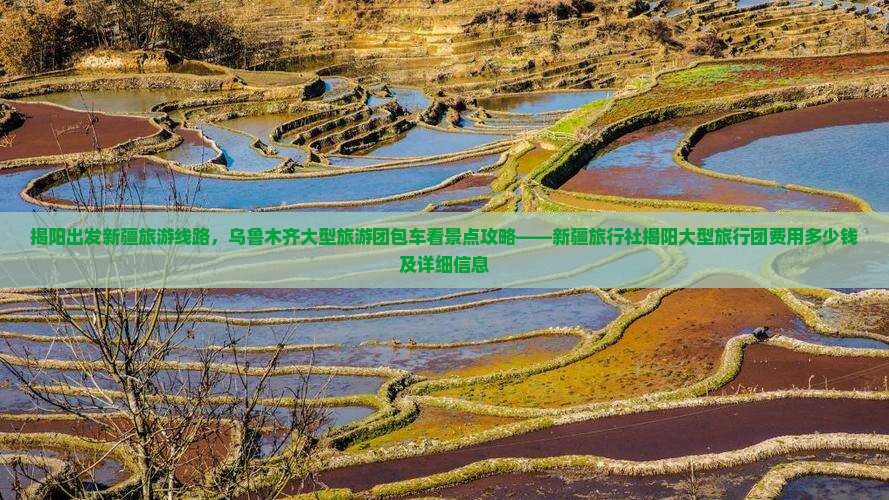揭阳出发新疆旅游线路，乌鲁木齐大型旅游团包车看景点攻略——新疆旅行社揭阳大型旅行团费用多少钱及详细信息