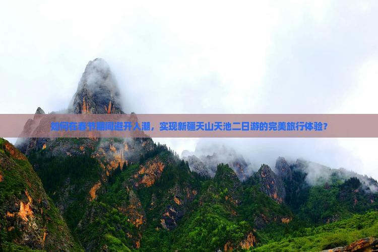 如何在春节期间避开人潮，实现新疆天山天池二日游的完美旅行体验？