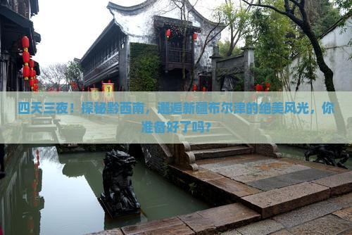 四天三夜！探秘黔西南，邂逅新疆布尔津的绝美风光，你准备好了吗？
