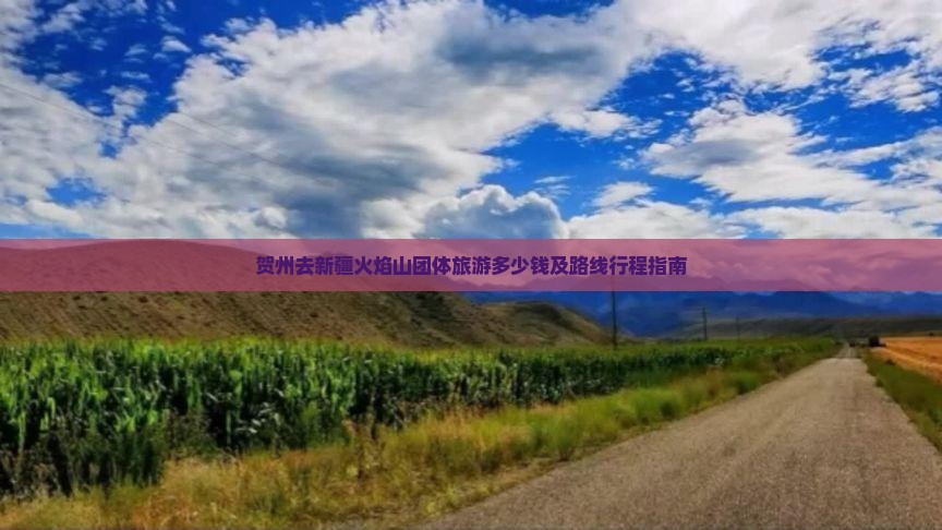 贺州去新疆火焰山团体旅游多少钱及路线行程指南