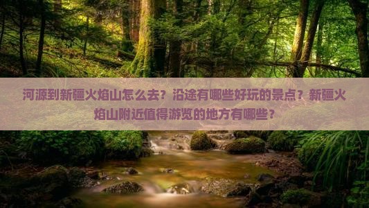 河源到新疆火焰山怎么去？沿途有哪些好玩的景点？新疆火焰山附近值得游览的地方有哪些？