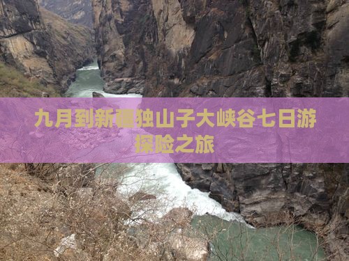 九月到新疆独山子大峡谷七日游探险之旅