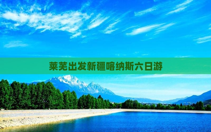 莱芜出发新疆喀纳斯六日游