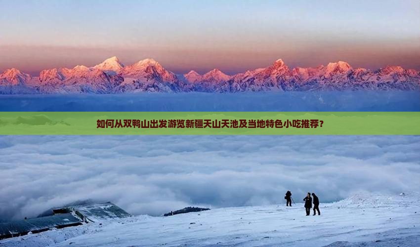 如何从双鸭山出发游览新疆天山天池及当地特色小吃推荐？
