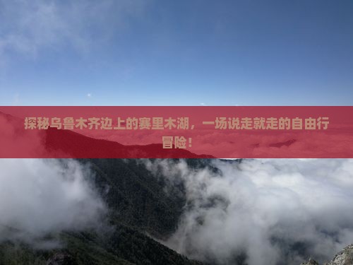 探秘乌鲁木齐边上的赛里木湖，一场说走就走的自由行冒险！