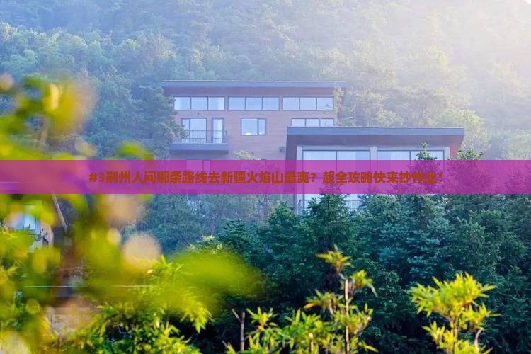 #3荆州人问哪条路线去新疆火焰山最爽？超全攻略快来抄作业！
