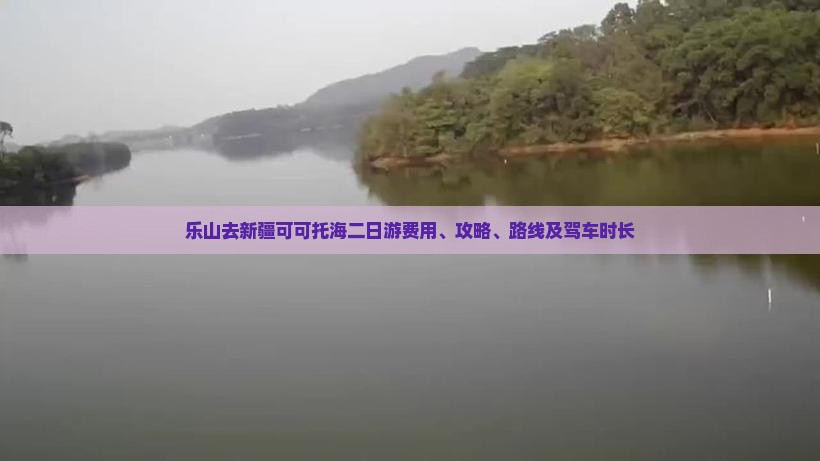 乐山去新疆可可托海二日游费用、攻略、路线及驾车时长