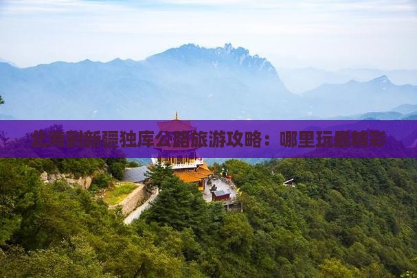 北海到新疆独库公路旅游攻略：哪里玩最精彩