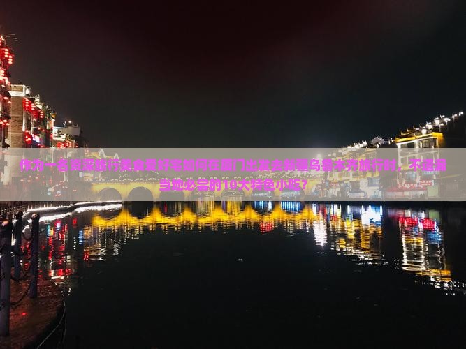 作为一名资深旅行美食爱好宅如何在厦门出发去新疆乌鲁木齐旅行时，不遗漏当地必尝的10大特色小吃？