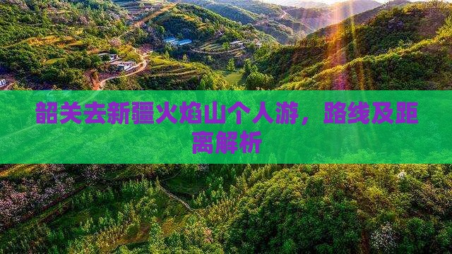 韶关去新疆火焰山个人游，路线及距离解析