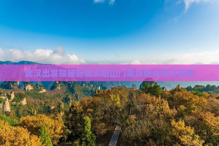 武汉出发探秘新疆火焰山门票攻略与预订指南