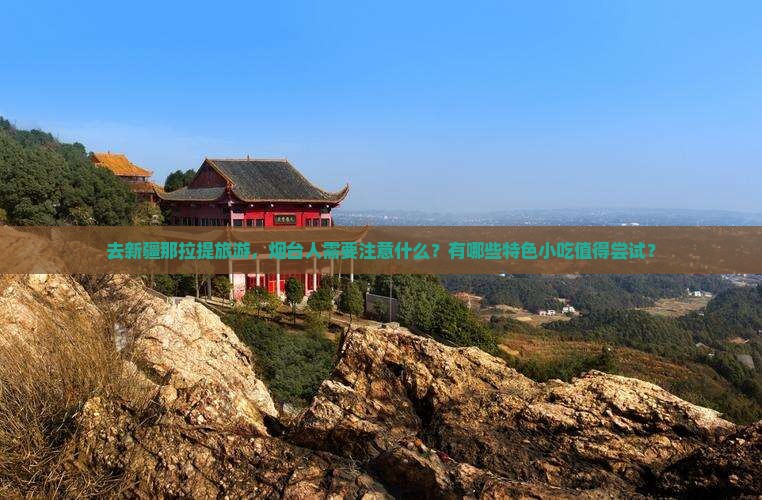 去新疆那拉提旅游，烟台人需要注意什么？有哪些特色小吃值得尝试？