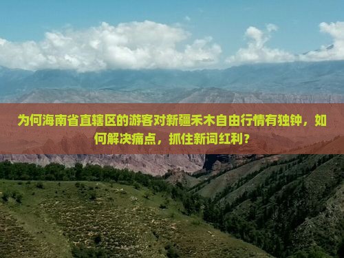 为何海南省直辖区的游客对新疆禾木自由行情有独钟,如何解决痛点,抓住新词红利? 为何海南省直辖区的游客对新疆禾木自由行情有独钟,如何解决痛点,抓住新词红利?