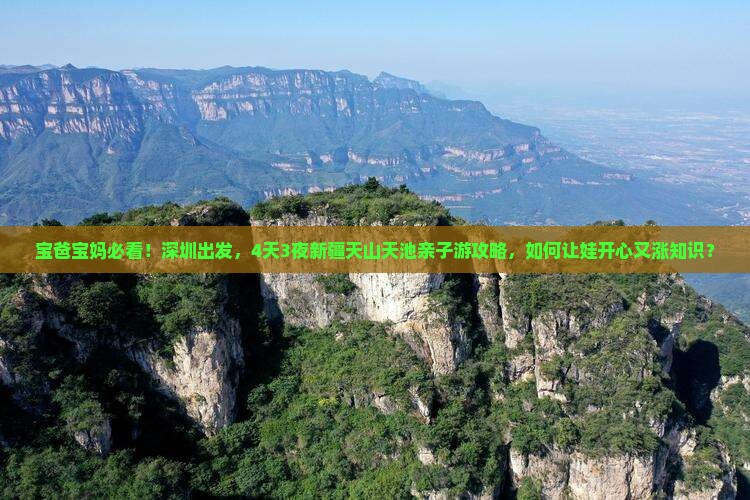 宝爸宝妈必看!深圳出发,4天3夜新疆天山天池亲子游攻略,如何让娃开心又涨知识? 宝爸宝妈必看!深圳出发,4天3夜新疆天山天池亲子游攻略,如何让娃开心又涨知识?
