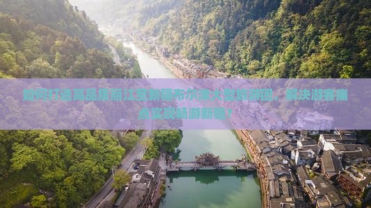 如何打造高品质丽江至新疆布尔津大型旅游团，解决游客痛点实现畅游新疆？