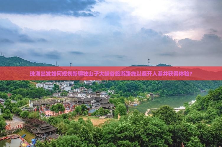 珠海出发如何规划新疆独山子大峡谷旅游路线以避开人潮并获得体验？