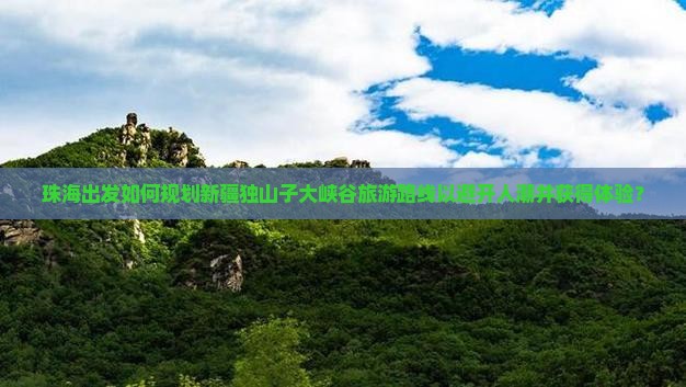 珠海出发如何规划新疆独山子大峡谷旅游路线以避开人潮并获得体验？