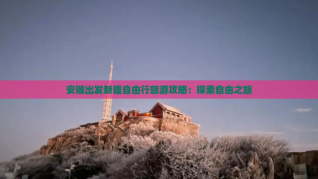 安顺出发新疆自由行旅游攻略：探索自由之旅