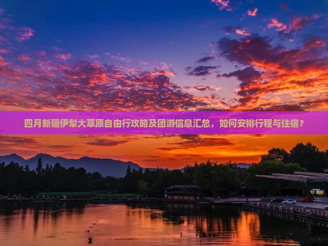 四月新疆伊犁大草原自由行攻略及团游信息汇总，如何安排行程与住宿？