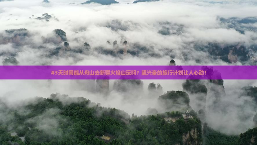 #3天时间能从舟山去新疆火焰山玩吗？超兴奋的旅行计划让人心动！