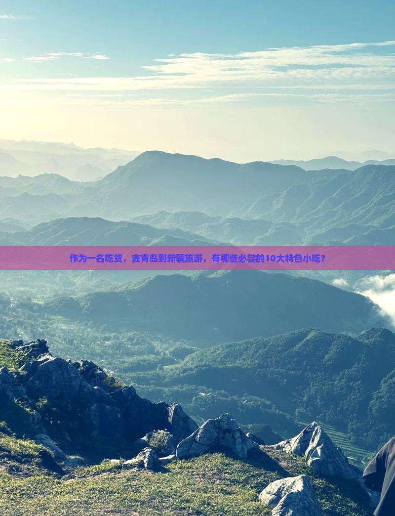 作为一名吃货，去青岛到新疆旅游，有哪些必尝的10大特色小吃？