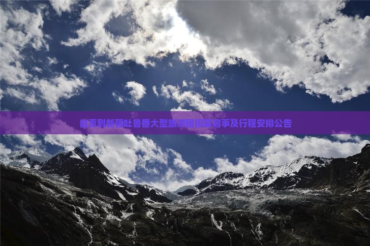 自贡到新疆吐鲁番大型旅游团招募启事及行程安排公告