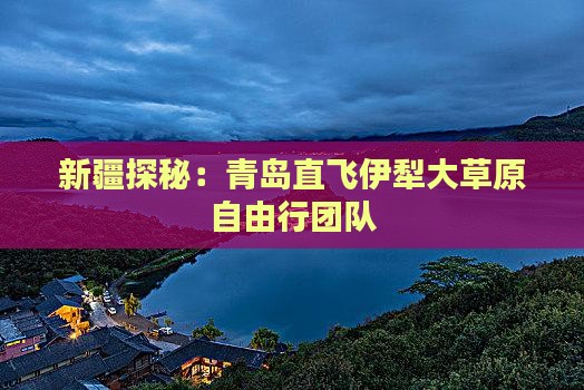 新疆探秘：青岛直飞伊犁大草原自由行团队