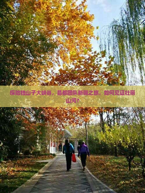 探险独山子大峡谷，昌都团队新疆之旅，如何见证壮丽山河？