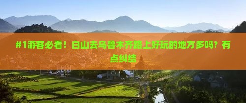 #1游客必看！白山去乌鲁木齐路上好玩的地方多吗？有点纠结
