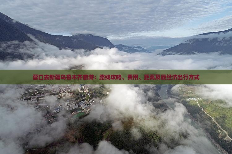 营口去新疆乌鲁木齐旅游：路线攻略、费用、距离及最经济出行方式