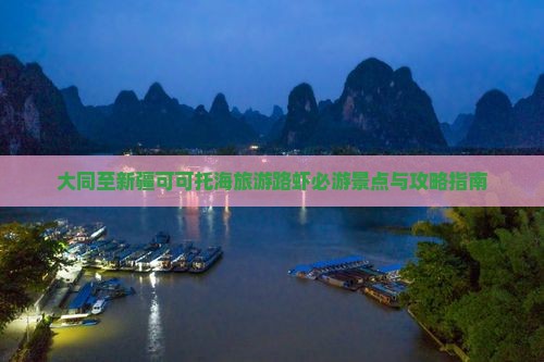 大同至新疆可可托海旅游路虾必游景点与攻略指南
