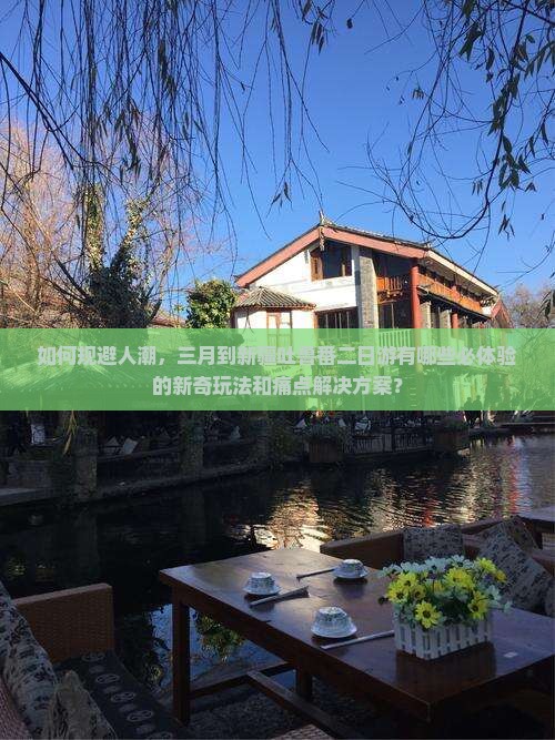 如何规避人潮，三月到新疆吐鲁番二日游有哪些必体验的新奇玩法和痛点解决方案？