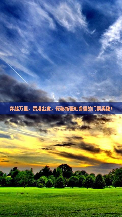穿越万里，贵港出发，探秘新疆吐鲁番的门票奥秘！