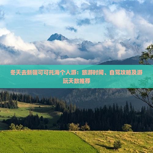 冬天去新疆可可托海个人游：旅游时间、自驾攻略及游玩天数推荐