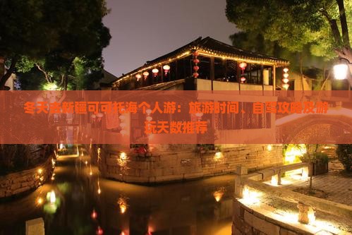 冬天去新疆可可托海个人游：旅游时间、自驾攻略及游玩天数推荐