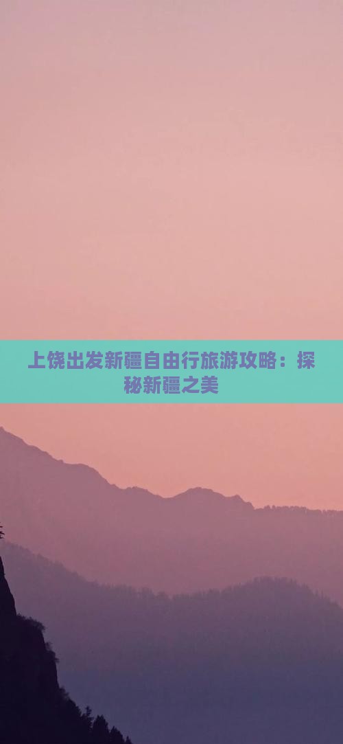 上饶出发新疆自由行旅游攻略：探秘新疆之美