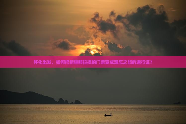 怀化出发，如何把新疆那拉提的门票变成难忘之旅的通行证？